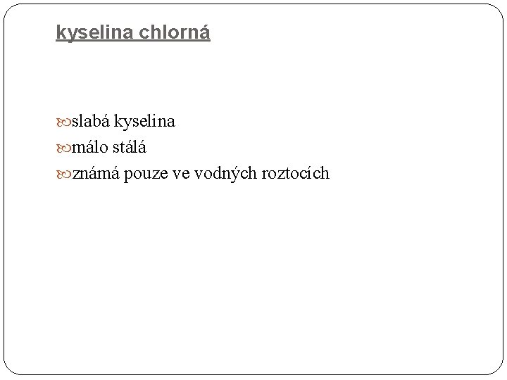 kyselina chlorná slabá kyselina málo stálá známá pouze ve vodných roztocích 