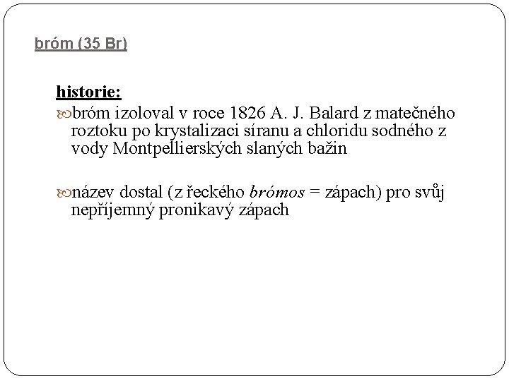 bróm (35 Br) historie: bróm izoloval v roce 1826 A. J. Balard z matečného