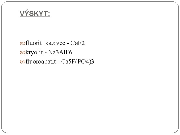VÝSKYT: fluorit=kazivec - Ca. F 2 kryolit - Na 3 Al. F 6 fluoroapatit