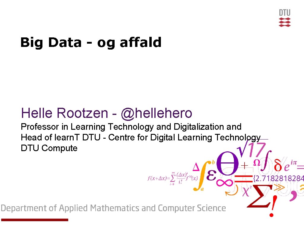 Big Data - og affald Helle Rootzen - @hellehero Professor in Learning Technology and