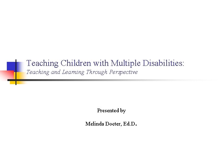 Teaching Children with Multiple Disabilities: Teaching and Learning Through Perspective Presented by Melinda Docter,