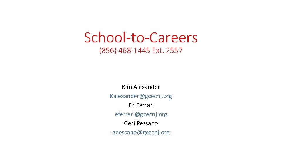 School-to-Careers (856) 468 -1445 Ext. 2557 Kim Alexander Kalexander@gcecnj. org Ed Ferrari eferrari@gcecnj. org