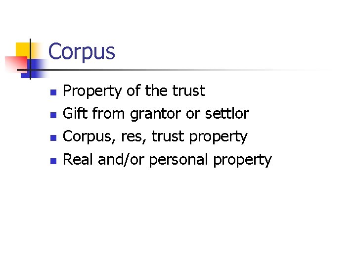 Corpus n n Property of the trust Gift from grantor or settlor Corpus, res,