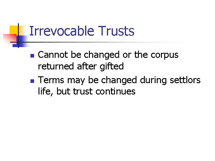 Irrevocable Trusts n n Cannot be changed or the corpus returned after gifted Terms