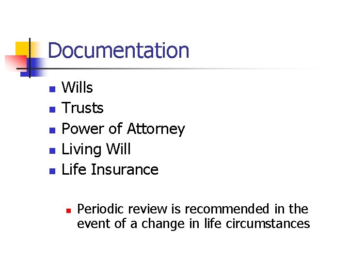 Documentation n n Wills Trusts Power of Attorney Living Will Life Insurance n Periodic