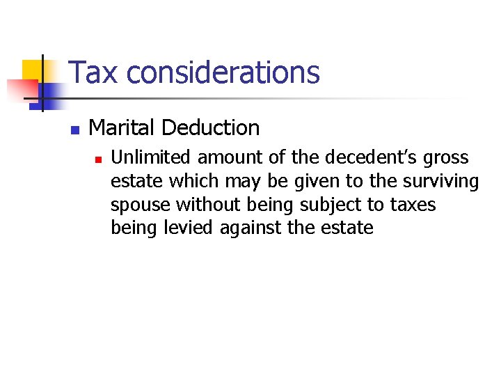 Tax considerations n Marital Deduction n Unlimited amount of the decedent’s gross estate which