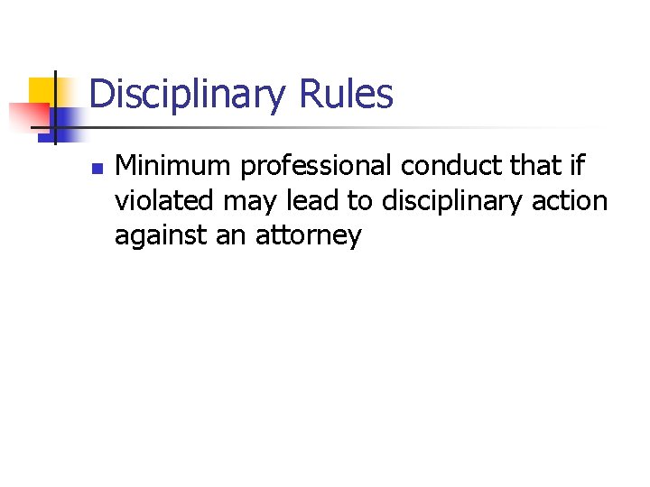 Disciplinary Rules n Minimum professional conduct that if violated may lead to disciplinary action