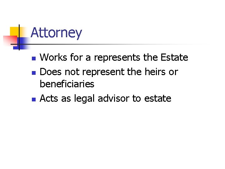 Attorney n n n Works for a represents the Estate Does not represent the