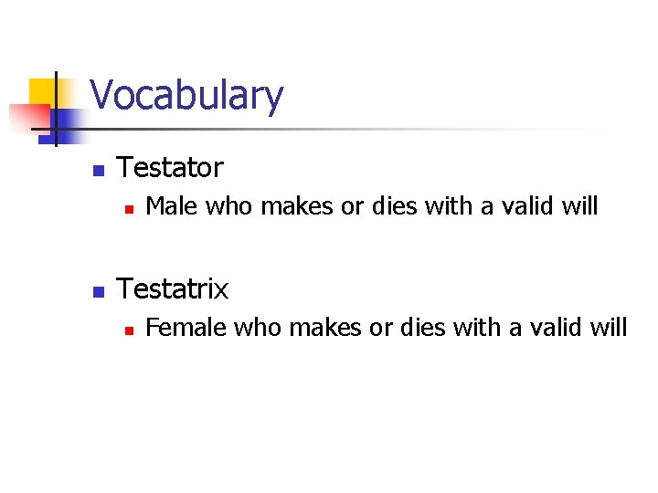 Vocabulary n Testator n n Male who makes or dies with a valid will