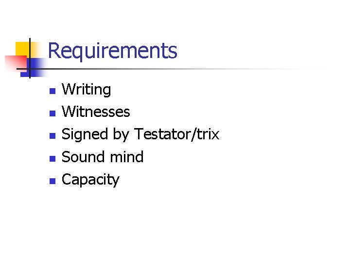 Requirements n n n Writing Witnesses Signed by Testator/trix Sound mind Capacity 