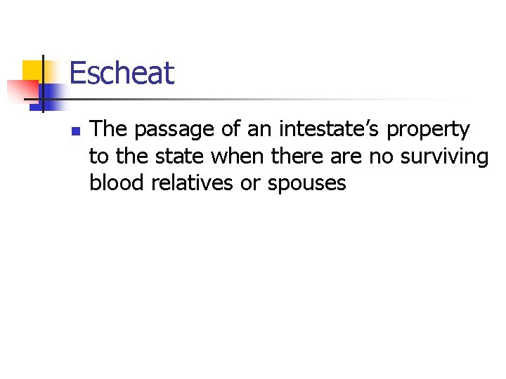 Escheat n The passage of an intestate’s property to the state when there are