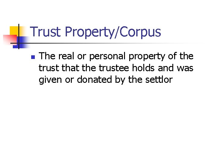 Trust Property/Corpus n The real or personal property of the trust that the trustee