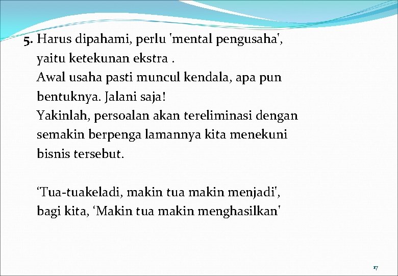 5. Harus dipahami, perlu 'mental pengusaha', yaitu ketekunan ekstra. Awal usaha pasti muncul kendala,