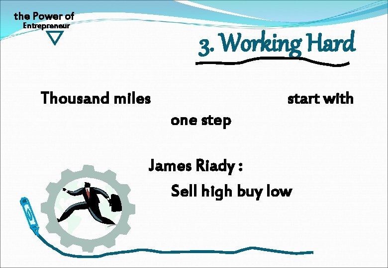 the Power of Entrepreneur 3. Working Hard Thousand miles start with one step James