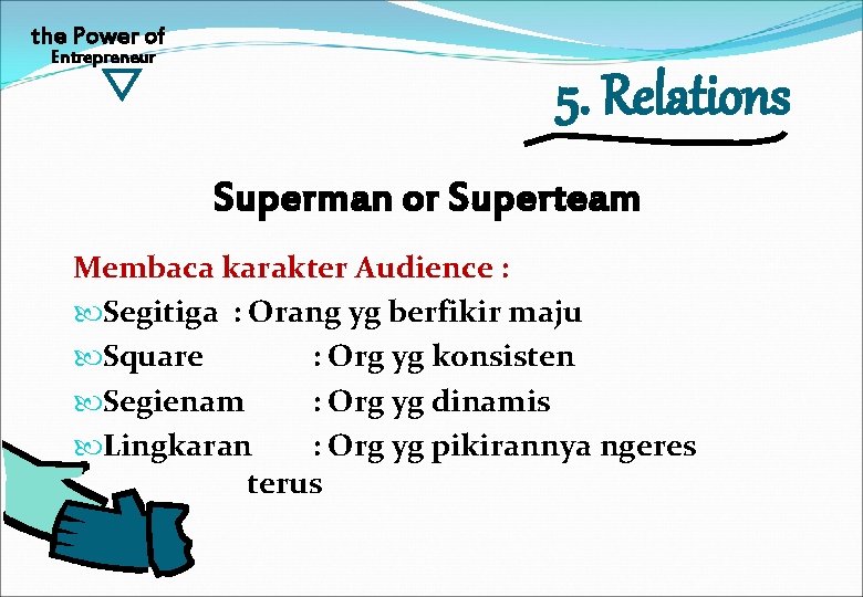 the Power of Entrepreneur 5. Relations Superman or Superteam Membaca karakter Audience : Segitiga