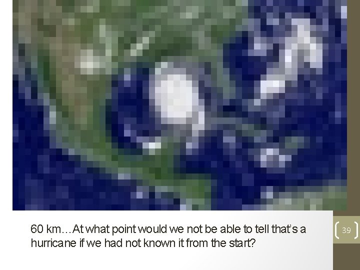 60 km…At what point would we not be able to tell that’s a hurricane