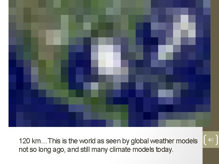 120 km…This is the world as seen by global weather models not so long