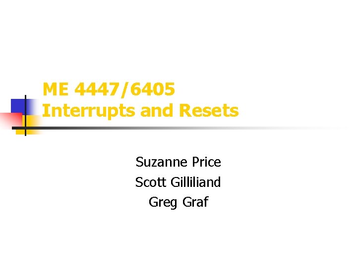 ME 4447/6405 Interrupts and Resets Suzanne Price Scott Gilliliand Greg Graf 