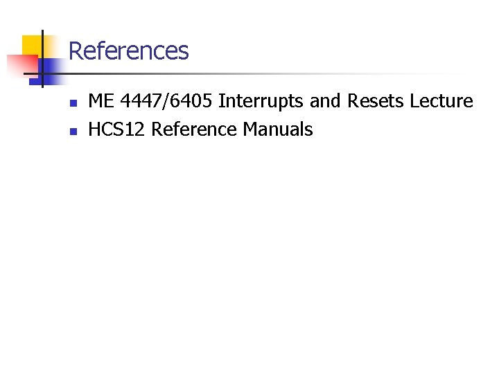 References n n ME 4447/6405 Interrupts and Resets Lecture HCS 12 Reference Manuals 