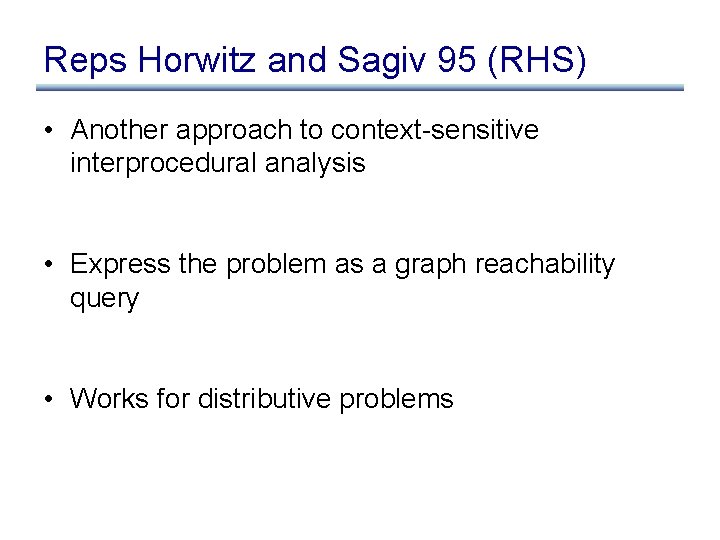 Reps Horwitz and Sagiv 95 (RHS) • Another approach to context-sensitive interprocedural analysis •