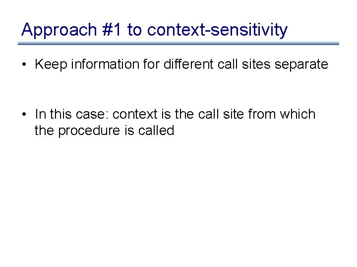 Approach #1 to context-sensitivity • Keep information for different call sites separate • In