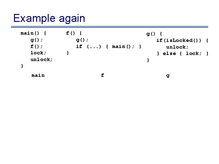 Example again main() { g(); f(); lock; unlock; } main f() { g(); if(is.