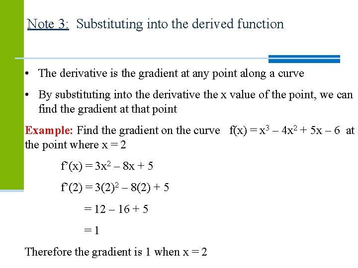 Note 3: Substituting into the derived function • The derivative is the gradient at Note 3: Substituting into the derived function • The derivative is the gradient at