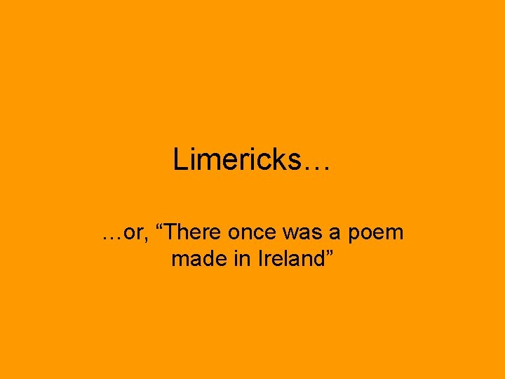 Limericks… …or, “There once was a poem made in Ireland” 