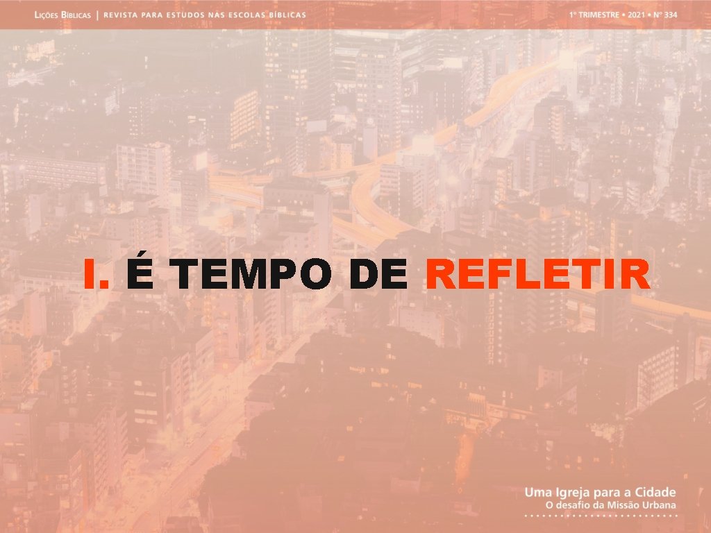 I. É TEMPO DE REFLETIR 