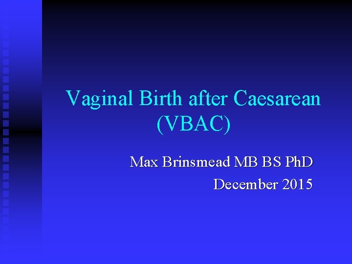 Vaginal Birth after Caesarean (VBAC) Max Brinsmead MB BS Ph. D December 2015 
