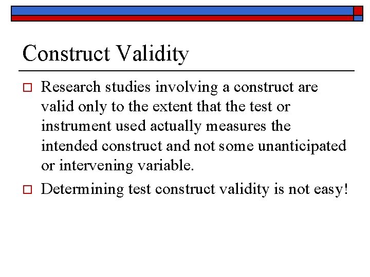 Construct Validity o o Research studies involving a construct are valid only to the