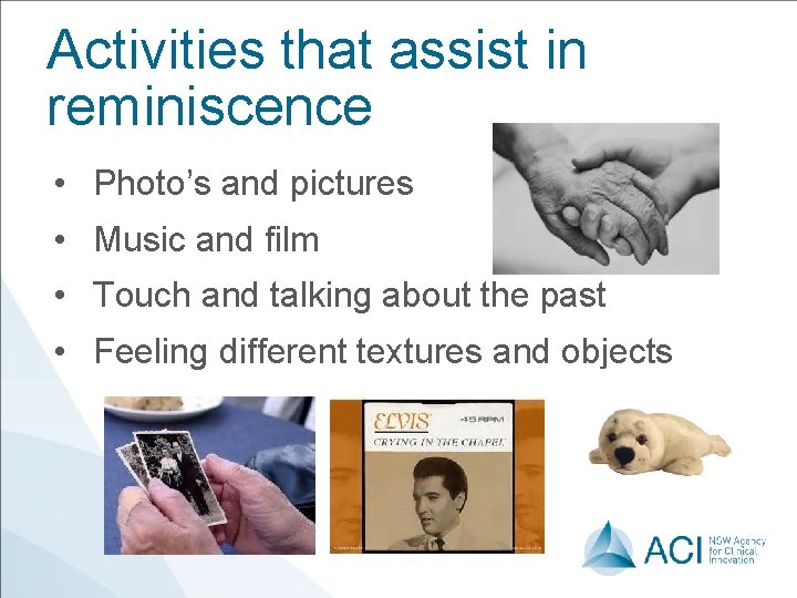 Activities that assist in reminiscence • Photo’s and pictures • Music and film • Activities that assist in reminiscence • Photo’s and pictures • Music and film •