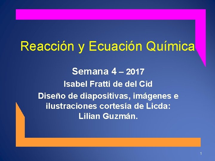 Reacción y Ecuación Química Semana 4 – 2017 Isabel Fratti de del Cid Diseño