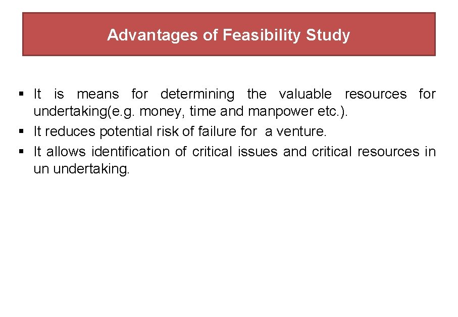 Advantages of Feasibility Study § It is means for determining the valuable resources for