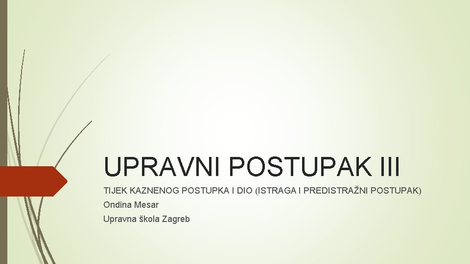 UPRAVNI POSTUPAK III TIJEK KAZNENOG POSTUPKA I DIO (ISTRAGA I PREDISTRAŽNI POSTUPAK) Ondina Mesar UPRAVNI POSTUPAK III TIJEK KAZNENOG POSTUPKA I DIO (ISTRAGA I PREDISTRAŽNI POSTUPAK) Ondina Mesar