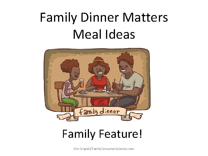 Family Dinner Matters Meal Ideas Family Feature! Kim Graybill/Family. Consumer. Sciences. com 