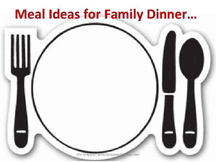 Meal Ideas for Family Dinner… Kim Graybill/Family. Consumer. Sciences. com 