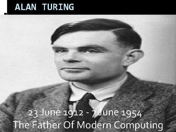 ALAN TURING 23 June 1912 - 7 June 1954 The Father Of Modern Computing