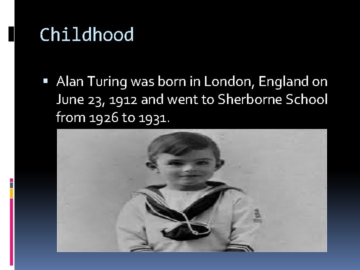 Childhood Alan Turing was born in London, England on June 23, 1912 and went