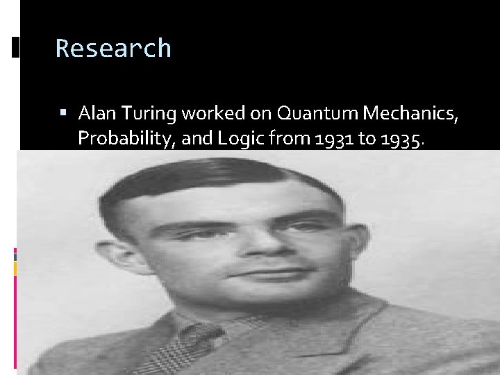 Research Alan Turing worked on Quantum Mechanics, Probability, and Logic from 1931 to 1935.