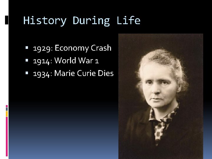 History During Life 1929: Economy Crash 1914: World War 1 1934: Marie Curie Dies