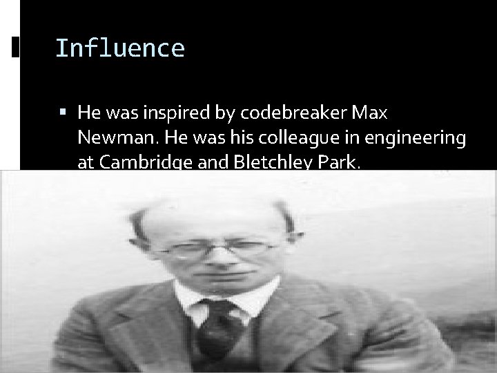 Influence He was inspired by codebreaker Max Newman. He was his colleague in engineering