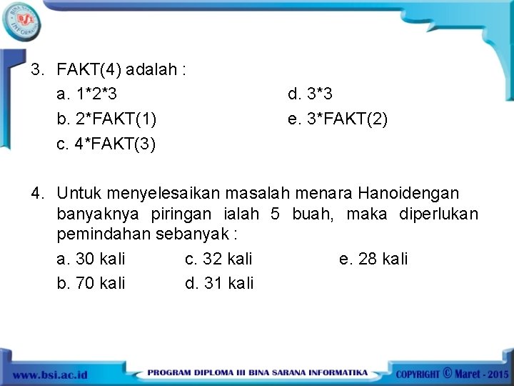 3. FAKT(4) adalah : a. 1*2*3 b. 2*FAKT(1) c. 4*FAKT(3) d. 3*3 e. 3*FAKT(2)