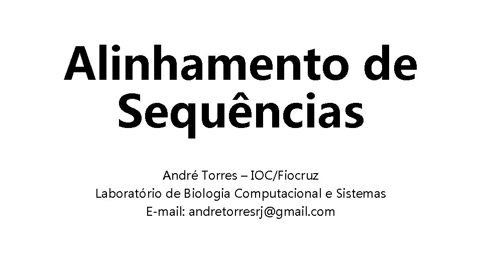 Alinhamento de Sequências André Torres – IOC/Fiocruz Laboratório de Biologia Computacional e Sistemas E-mail: