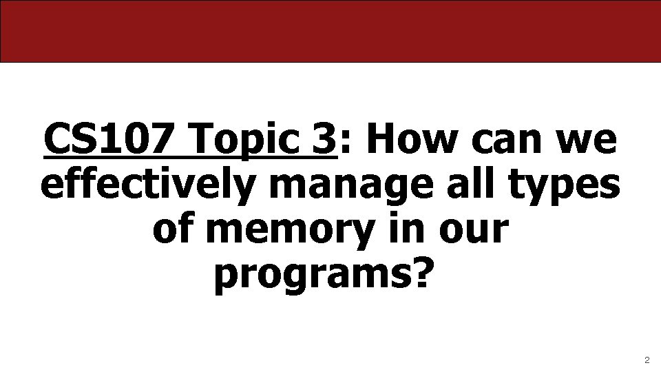 CS 107 Topic 3: How can we effectively manage all types of memory in