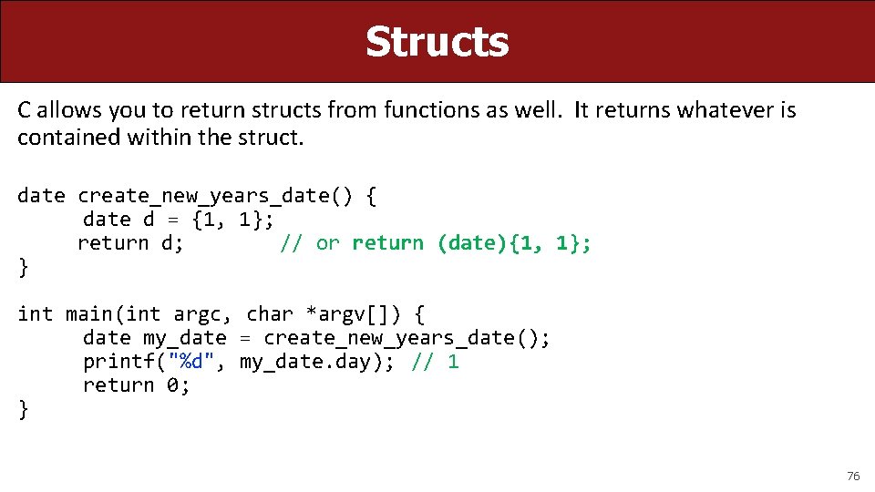 Structs C allows you to return structs from functions as well. It returns whatever