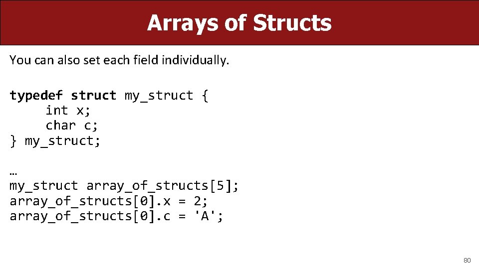 Arrays of Structs You can also set each field individually. typedef struct my_struct {
