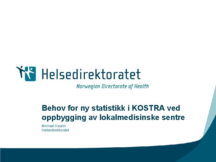 Behov for ny statistikk i KOSTRA ved oppbygging av lokalmedisinske sentre Michael Kaurin Helsedirektoratet