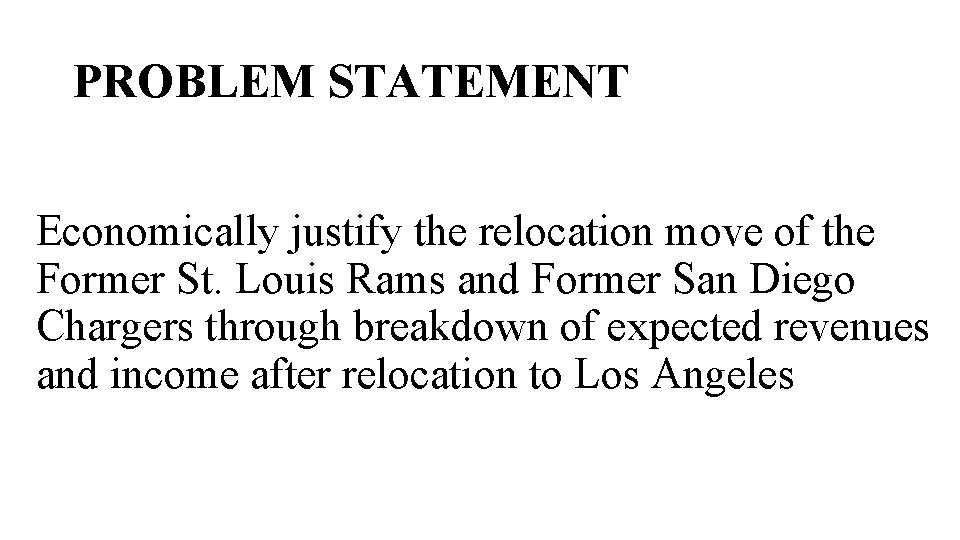 PROBLEM STATEMENT Economically justify the relocation move of the Former St. Louis Rams and