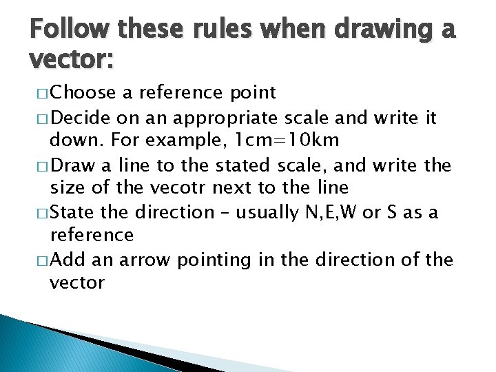 Follow these rules when drawing a vector: � Choose a reference point � Decide